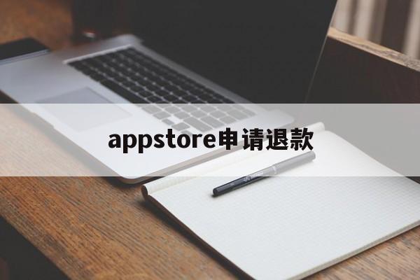 appstore申请退款(appstore申请退款流程)