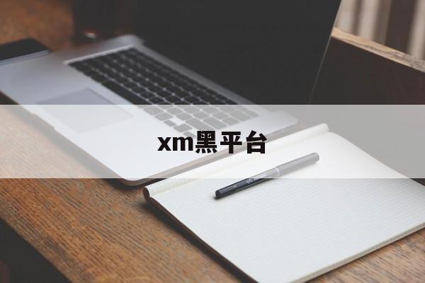 xm黑平台(xm平台怎么样)