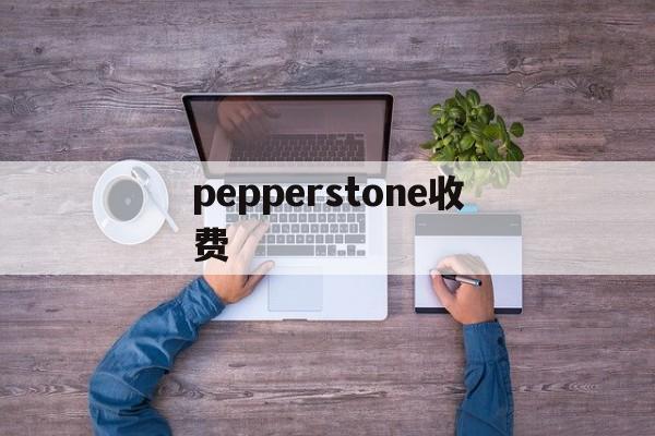 pepperstone收费(pepperstone官网下载)