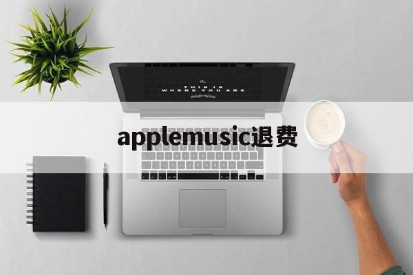 applemusic退费(apple music 退费)